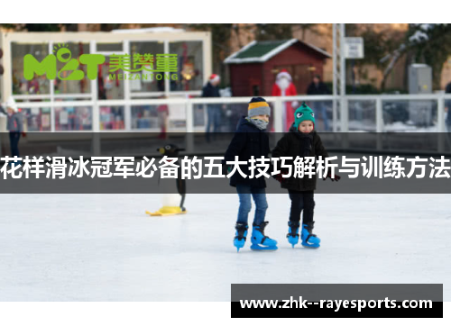 花样滑冰冠军必备的五大技巧解析与训练方法 花样滑冰冠军必备的五大技巧解析与训练方法