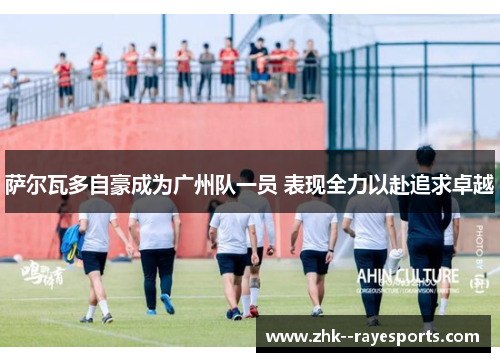 萨尔瓦多自豪成为广州队一员 表现全力以赴追求卓越 萨尔瓦多自豪成为广州队一员 表现全力以赴追求卓越