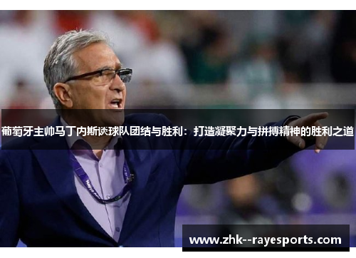 葡萄牙主帅马丁内斯谈球队团结与胜利：打造凝聚力与拼搏精神的胜利之道