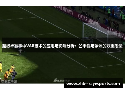 超级杯赛事中VAR技术的应用与影响分析:公平性与争议的双重考量 超级杯赛事中VAR技术的应用与影响分析:公平性与争议的双重考量