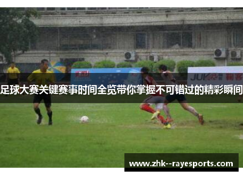 足球大赛关键赛事时间全览带你掌握不可错过的精彩瞬间 足球大赛关键赛事时间全览带你掌握不可错过的精彩瞬间