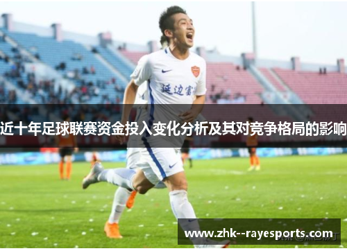 近十年足球联赛资金投入变化分析及其对竞争格局的影响 近十年足球联赛资金投入变化分析及其对竞争格局的影响