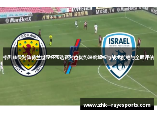 格列兹曼对阵荷兰世界杯预选赛对位优势深度解析与战术前瞻与全面评估