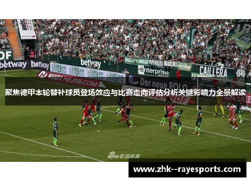 聚焦德甲本轮替补球员登场效应与比赛走向评估分析关键影响力全景解读