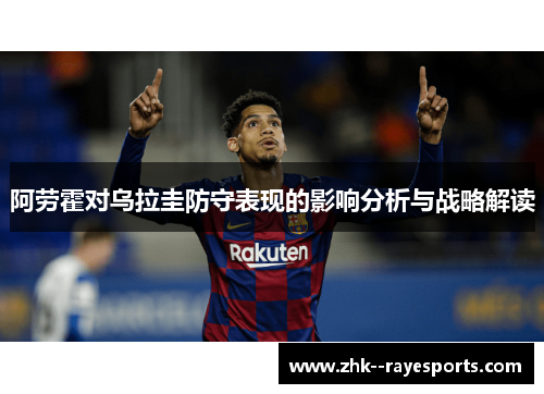 阿劳霍对乌拉圭防守表现的影响分析与战略解读