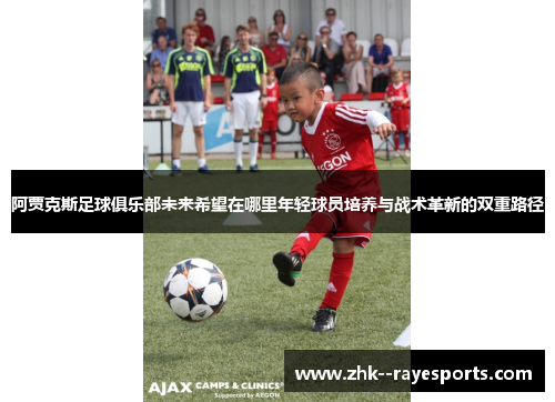 阿贾克斯足球俱乐部未来希望在哪里年轻球员培养与战术革新的双重路径