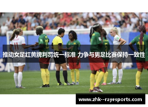 推动女足红黄牌判罚统一标准 力争与男足比赛保持一致性