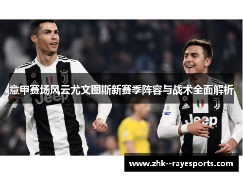 意甲赛场风云尤文图斯新赛季阵容与战术全面解析