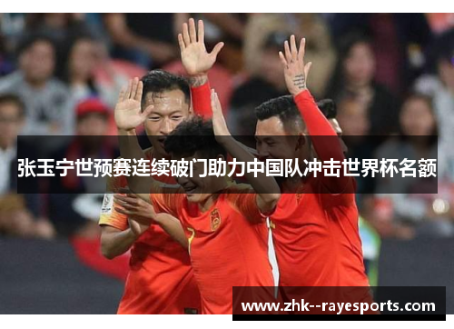 张玉宁世预赛连续破门助力中国队冲击世界杯名额