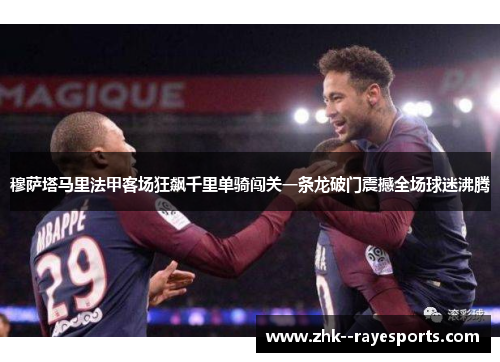 穆萨塔马里法甲客场狂飙千里单骑闯关一条龙破门震撼全场球迷沸腾