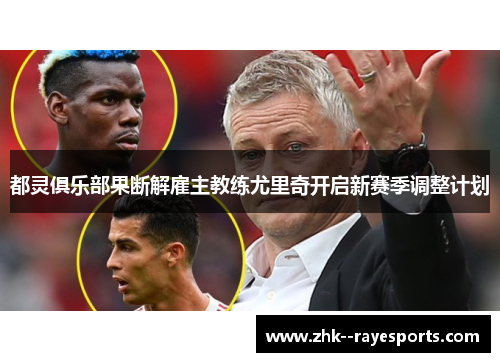 都灵俱乐部果断解雇主教练尤里奇开启新赛季调整计划 都灵俱乐部果断解雇主教练尤里奇开启新赛季调整计划