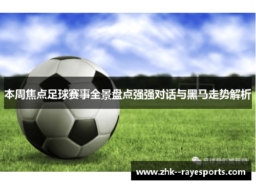 本周焦点足球赛事全景盘点强强对话与黑马走势解析 本周焦点足球赛事全景盘点强强对话与黑马走势解析