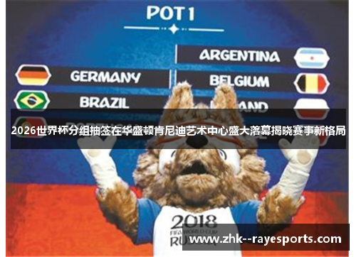 2026世界杯分组抽签在华盛顿肯尼迪艺术中心盛大落幕揭晓赛事新格局 2026世界杯分组抽签在华盛顿肯尼迪艺术中心盛大落幕揭晓赛事新格局