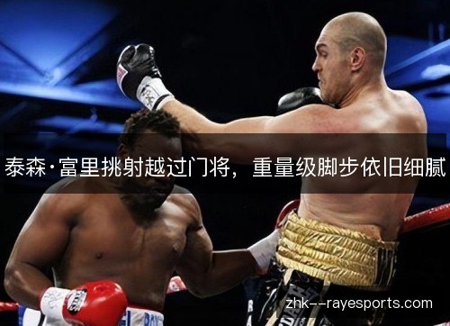 泰森·富里挑射越过门将，重量级脚步依旧细腻