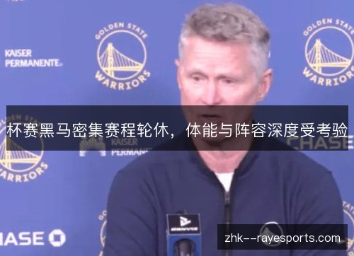 杯赛黑马密集赛程轮休,体能与阵容深度受考验 杯赛黑马密集赛程轮休,体能与阵容深度受考验